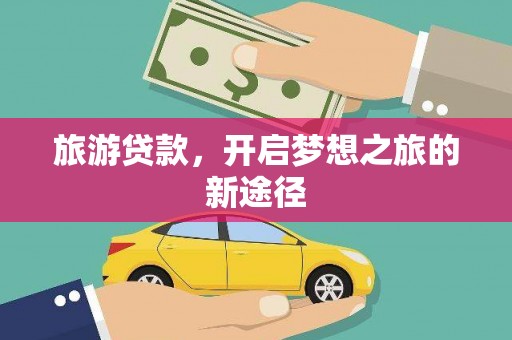 松山旅游贷款，开启梦想之旅的新途径