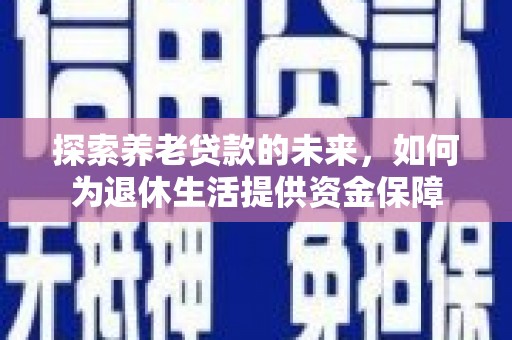 松山探索养老贷款的未来，如何为退休生活提供资金保障