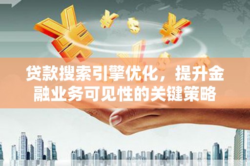 松山贷款搜索引擎优化，提升金融业务可见性的关键策略