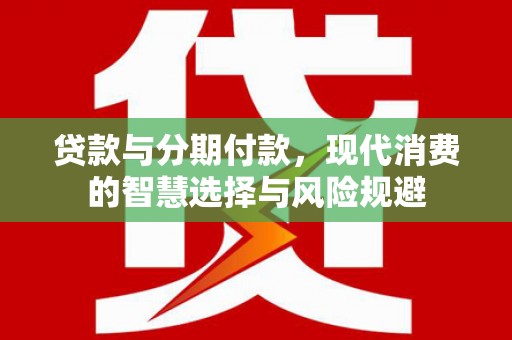 松山贷款与分期付款，现代消费的智慧选择与风险规避