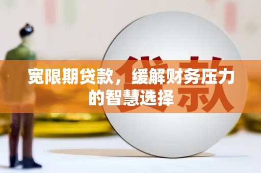 松山宽限期贷款，缓解财务压力的智慧选择