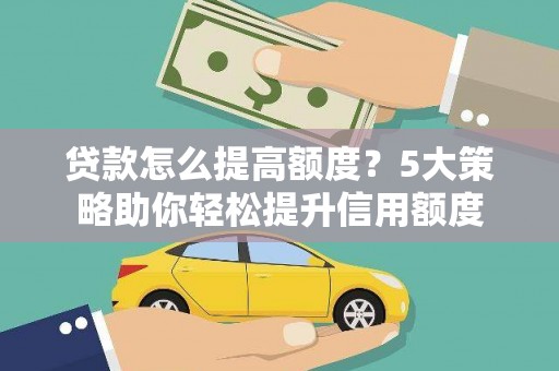 松山贷款怎么提高额度？5大策略助你轻松提升信用额度