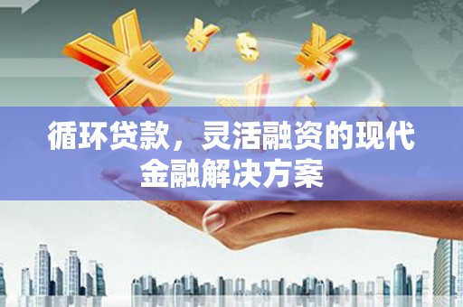 松山循环贷款，灵活融资的现代金融解决方案