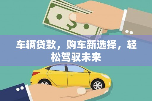 松山车辆贷款，购车新选择，轻松驾驭未来