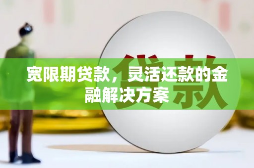 松山宽限期贷款，灵活还款的金融解决方案