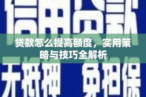 松山贷款怎么提高额度，实用策略与技巧全解析