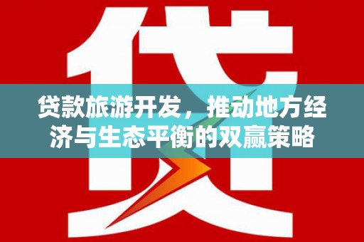 松山贷款旅游开发，推动地方经济与生态平衡的双赢策略