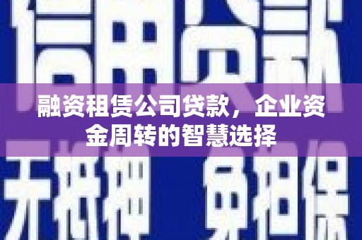 松山融资租赁公司贷款，企业资金周转的智慧选择