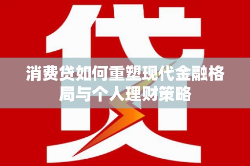 松山消费贷如何重塑现代金融格局与个人理财策略