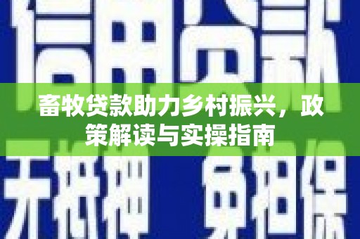 松山畜牧贷款助力乡村振兴，政策解读与实操指南