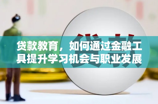 松山贷款教育，如何通过金融工具提升学习机会与职业发展