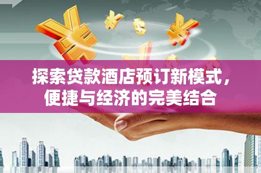 松山探索贷款酒店预订新模式，便捷与经济的完美结合