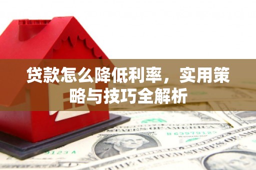 松山贷款怎么降低利率，实用策略与技巧全解析