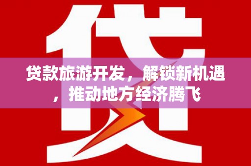 松山贷款旅游开发，解锁新机遇，推动地方经济腾飞
