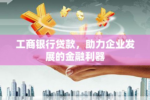 松山工商银行贷款，助力企业发展的金融利器