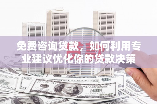松山免费咨询贷款，如何利用专业建议优化你的贷款决策