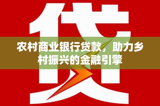 松山农村商业银行贷款，助力乡村振兴的金融引擎